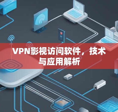 VPN影视访问软件,技术与应用解析