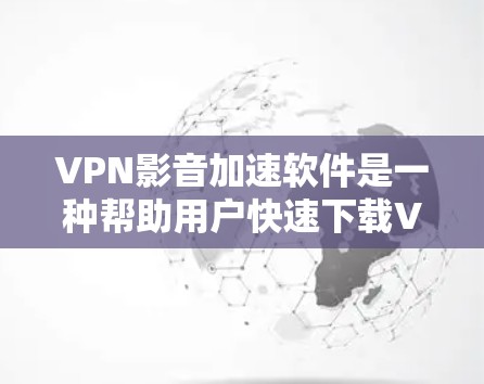 VPN影音加速软件是一种帮助用户快速下载VPN视频的工具,通常需要输入密码访问VPN服务器,然后下载视频并使用加速软件加速。以下是对这些软件的详细分析 VPN影音加速软件是一种帮助用户快速下载VPN视频的工具,通常需要输入密码访问VPN服务器,然后下载视频并使用加速软件加速。以下是对这些软件的详细分析