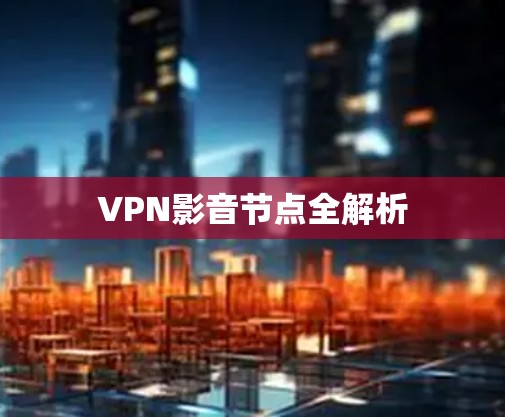 VPN影音节点全解析