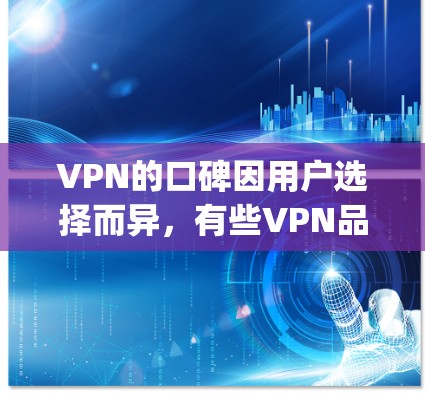 VPN的口碑因用户选择而异，有些VPN品牌在用户反馈中表现出色，而另一些则可能口碑不佳。以下是一些 commonly recommended VPN 品名及其口碑情况