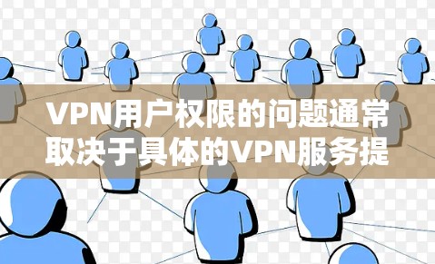 VPN用户权限的问题通常取决于具体的VPN服务提供商、平台类型以及用户使用的场景。以下是一些常见的VPN使用权限和注意事项 VPN用户权限的问题通常取决于具体的VPN服务提供商、平台类型以及用户使用的场景。以下是一些常见的VPN使用权限和注意事项