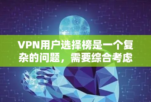 VPN用户选择榜是一个复杂的问题，需要综合考虑多个因素。以下是一些关键点，帮助你更好地进行选择