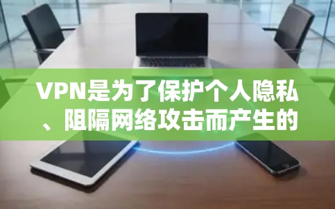 VPN是为了保护个人隐私、阻隔网络攻击而产生的工具，广泛应用于娱乐、远程办公、电子商务等多个领域。以下是几个常见的VPN推荐APP