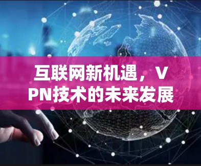 互联网新机遇,VPN技术的未来发展趋势