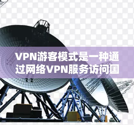 VPN游客模式是一种通过网络VPN服务访问国外内容或服务的现象，通常发生在游客使用VPN以获取非法信息或服务的场景中。以下是对这种模式的详细分析