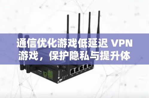 通信优化游戏低延迟 VPN游戏，保护隐私与提升体验