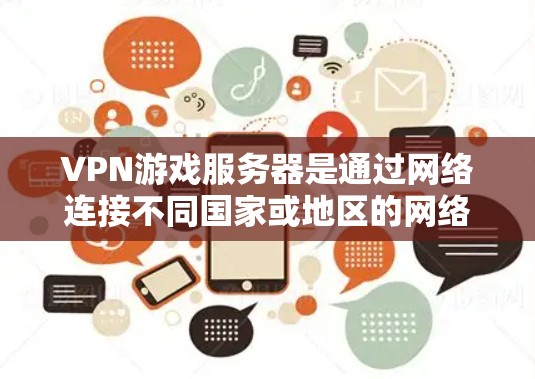 VPN游戏服务器是通过网络连接不同国家或地区的网络设备,允许用户在没有本地设备的情况下进行游戏下载和资源分享。以下是使用VPN游戏服务器的步骤 VPN游戏服务器是通过网络连接不同国家或地区的网络设备,允许用户在没有本地设备的情况下进行游戏下载和资源分享。以下是使用VPN游戏服务器的步骤