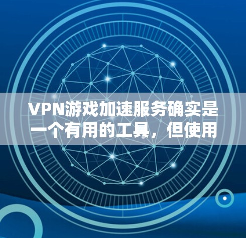 VPN游戏加速服务确实是一个有用的工具，但使用时需要注意以下几点