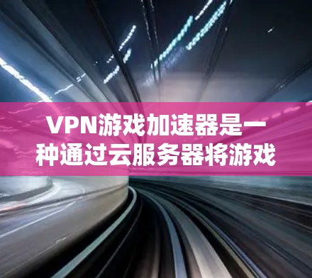 VPN游戏加速器是一种通过云服务器将游戏直接部署的工具，旨在减少游戏的依赖性，使开发者能够更轻松地管理游戏环境。以下是关于VPN游戏加速器的详细分析
