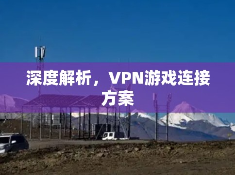 深度解析，VPN游戏连接方案