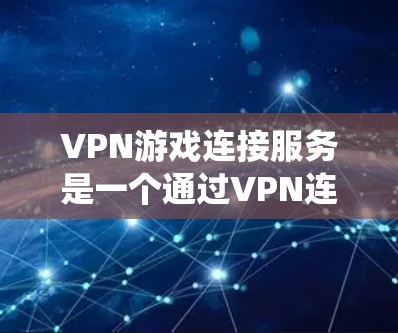 VPN游戏连接服务是一个通过VPN连接到服务器,保护隐私并满足游戏需求的系统。以下是详细介绍
