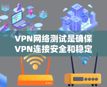 VPN网络测试是确保VPN连接安全和稳定的常用方法。以下是关于如何进行VPN网络测试的详细步骤和建议