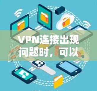 VPN连接出现问题时，可以按照以下步骤进行排查和解决