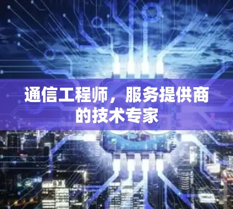 通信工程师，服务提供商的技术专家