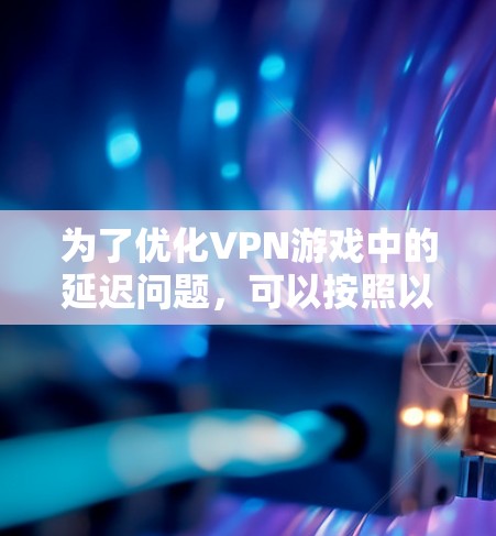 为了优化VPN游戏中的延迟问题,可以按照以下步骤进行