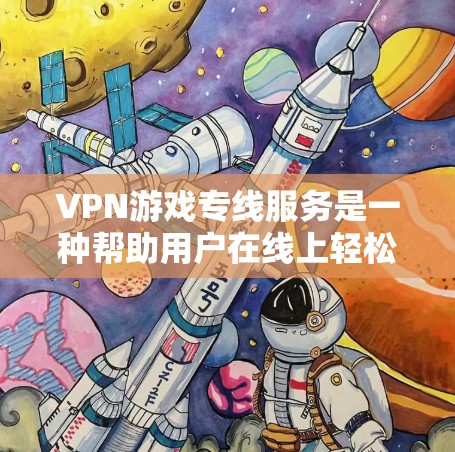 VPN游戏专线服务是一种帮助用户在线上轻松 accessed游戏的网络服务。以下是关于VPN游戏专线服务的一些关键信息和建议 VPN游戏专线服务是一种帮助用户在线上轻松 accessed游戏的网络服务。以下是关于VPN游戏专线服务的一些关键信息和建议