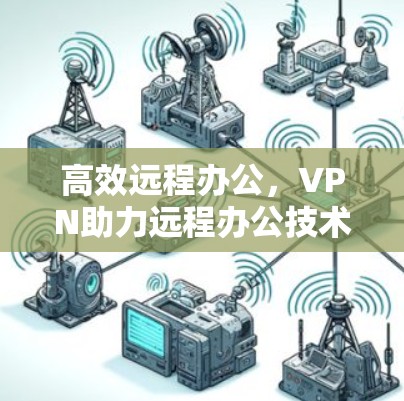高效远程办公,VPN助力远程办公技术发展