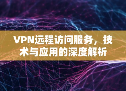 VPN远程访问服务，技术与应用的深度解析