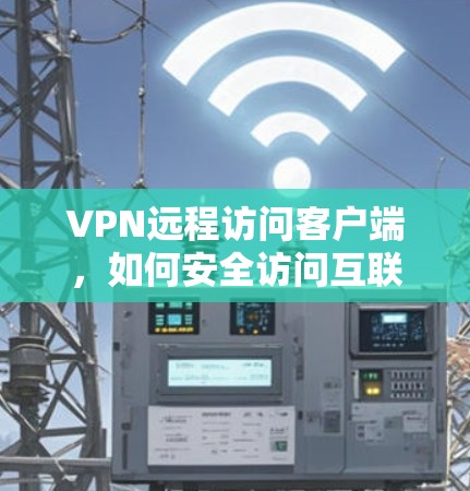 VPN远程访问客户端，如何安全访问互联网