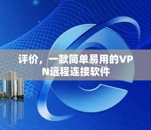 评价,一款简单易用的VPN远程连接软件 评价,一款简单易用的VPN远程连接软件