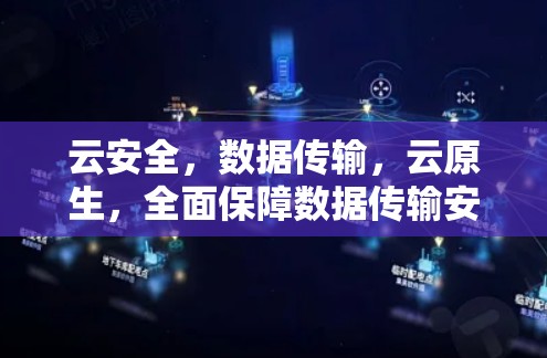 云安全，数据传输，云原生，全面保障数据传输安全
