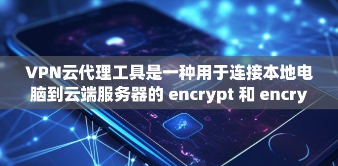 VPN云代理工具是一种用于连接本地电脑到云端服务器的 encrypt 和 encrypt-then-transmit 技术,旨在提供更安全、高效和自动化化的VPN连接。以下是对该工具的详细总结 VPN云代理工具是一种用于连接本地电脑到云端服务器的 encrypt 和 encrypt-then-transmit 技术,旨在提供更安全、高效和自动化化的VPN连接。以下是对该工具的详细总结
