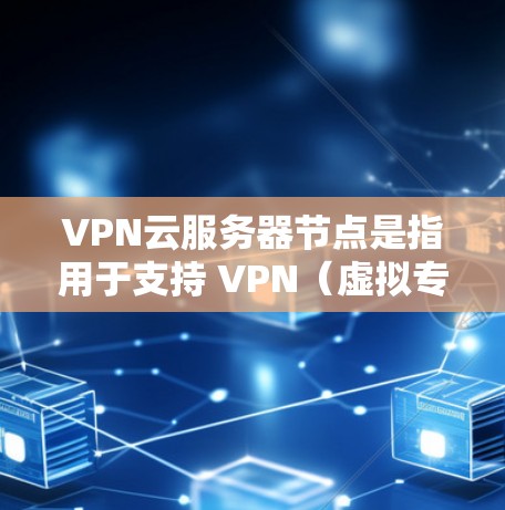 VPN云服务器节点是指用于支持 VPN(虚拟专用网)和云服务器功能的硬件设备。这些节点通常包括服务器、服务器机箱、电源和扩展设备等,以下是常见的 VPN 云服务器节点及其作用 VPN云服务器节点是指用于支持 VPN(虚拟专用网)和云服务器功能的硬件设备。这些节点通常包括服务器、服务器机箱、电源和扩展设备等,以下是常见的 VPN 云服务器节点及其作用