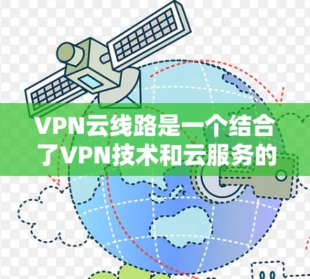 VPN云线路是一个结合了VPN技术和云服务的技术,旨在提供更高效、安全和灵活的网络连接管理。以下是对 VPN 云线路的详细介绍 VPN云线路是一个结合了VPN技术和云服务的技术,旨在提供更高效、安全和灵活的网络连接管理。以下是对 VPN 云线路的详细介绍