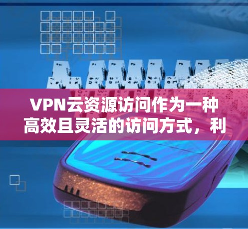 VPN云资源访问作为一种高效且灵活的访问方式，利用了云计算技术，使用户能够轻松地访问云端存储的资源。以下是关于VPN云资源访问的详细分析