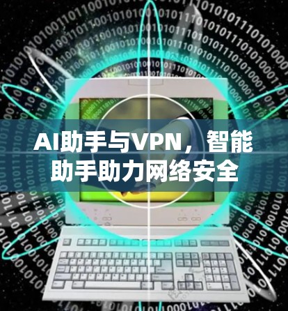 AI助手与VPN,智能助手助力网络安全 AI助手与VPN,智能助手助力网络安全