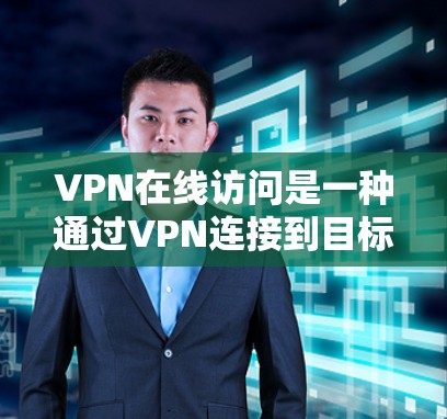 VPN在线访问是一种通过VPN连接到目标服务器,访问不含有中国内容的网站或服务的方法。以下是关于VPN在线访问的详细指南 VPN在线访问是一种通过VPN连接到目标服务器,访问不含有中国内容的网站或服务的方法。以下是关于VPN在线访问的详细指南