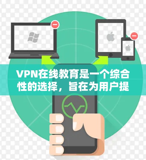 VPN在线教育是一个综合性的选择,旨在为用户提供安全、便捷的学习体验。然而,使用VPN在线教育时,用户需要权衡隐私、安全和成本等多方面因素。以下是对VPN在线教育的详细分析和建议 VPN在线教育是一个综合性的选择,旨在为用户提供安全、便捷的学习体验。然而,使用VPN在线教育时,用户需要权衡隐私、安全和成本等多方面因素。以下是对VPN在线教育的详细分析和建议