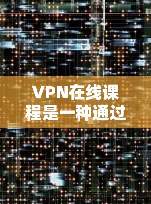 VPN在线课程是一种通过VPN服务连接到远程服务器,然后在线学习和观看课程的途径。以下是使用VPN在线学习课程的步骤指南 VPN在线课程是一种通过VPN服务连接到远程服务器,然后在线学习和观看课程的途径。以下是使用VPN在线学习课程的步骤指南