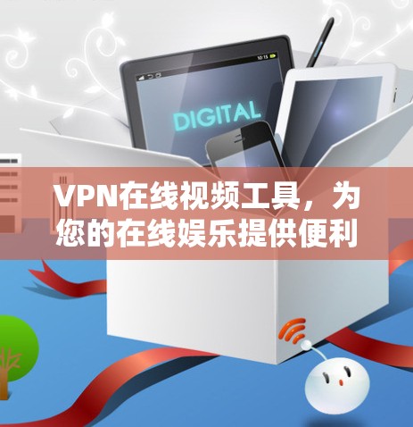 VPN在线视频工具，为您的在线娱乐提供便利的解决方案