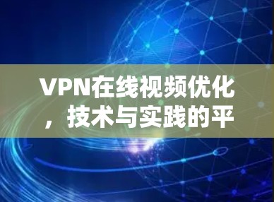 VPN在线视频优化，技术与实践的平衡