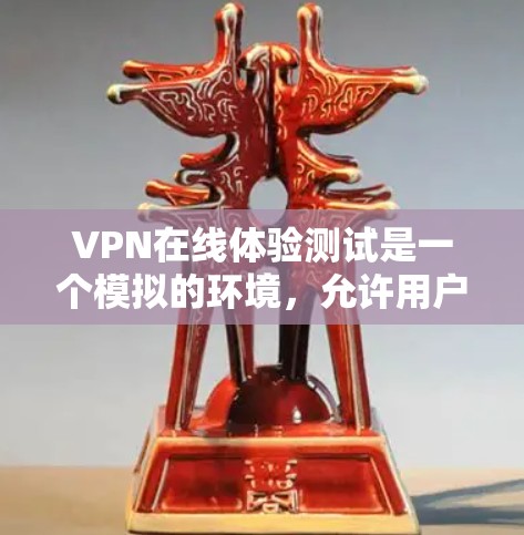 VPN在线体验测试是一个模拟的环境,允许用户远程访问互联网。以下是一些关键点和建议 VPN在线体验测试是一个模拟的环境,允许用户远程访问互联网。以下是一些关键点和建议