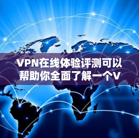VPN在线体验评测可以帮助你全面了解一个VPN服务的整体体验，包括安全性、速度、价格、界面设计以及社区支持等。以下是对一个全面的VPN在线体验评测的总结，供你参考