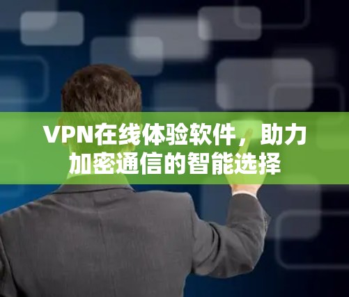 VPN在线体验软件,助力加密通信的智能选择 VPN在线体验软件,助力加密通信的智能选择