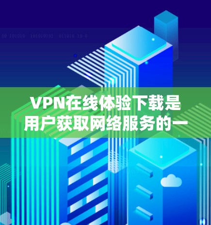 VPN在线体验下载是用户获取网络服务的一种方式,但需要谨慎使用。以下是一些VPN在线体验的建议和工具推荐 VPN在线体验下载是用户获取网络服务的一种方式,但需要谨慎使用。以下是一些VPN在线体验的建议和工具推荐