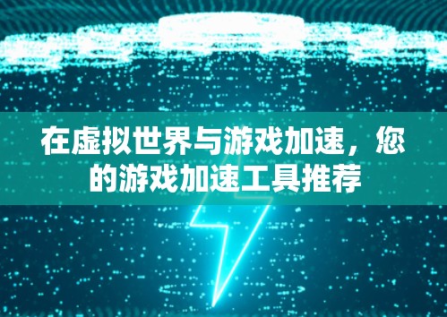 在虚拟世界与游戏加速,您的游戏加速工具推荐 在虚拟世界与游戏加速,您的游戏加速工具推荐