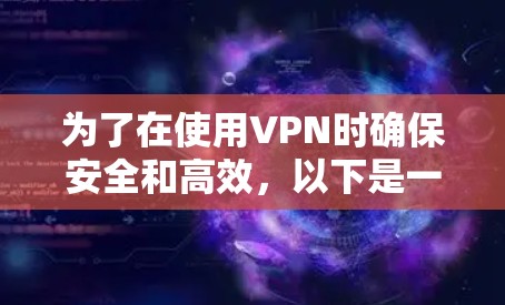为了在使用VPN时确保安全和高效，以下是一步步的建议