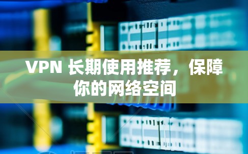 VPN 长期使用推荐，保障你的网络空间