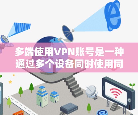 多端使用VPN账号是一种通过多个设备同时使用同一VPN服务的技术,以增强数据的安全性。以下是详细的技术步骤和方法 多端使用VPN账号是一种通过多个设备同时使用同一VPN服务的技术,以增强数据的安全性。以下是详细的技术步骤和方法