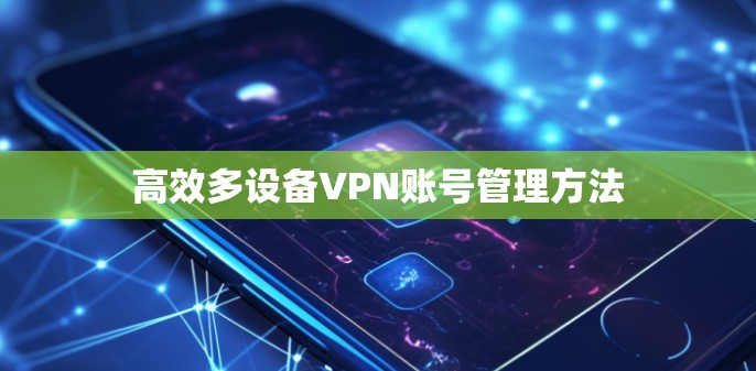 高效多设备VPN账号管理方法