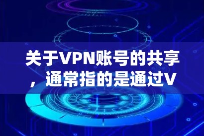 关于VPN账号的共享,通常指的是通过VPN服务实现双方账号的共享,例如共享密码或账号信息。然而,这种方法并不安全,因为账号信息一旦被泄露或被用于攻击,可以对整个网络造成严重破坏