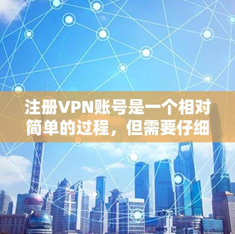 注册VPN账号是一个相对简单的过程,但需要仔细操作和注意安全问题。以下是一步步的指南,帮助你顺利注册并使用VPN账号