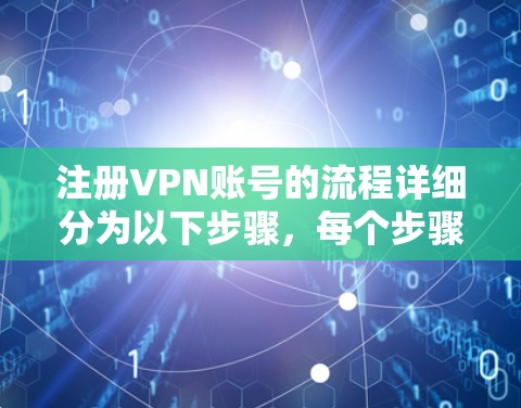 注册VPN账号的流程详细分为以下步骤,每个步骤都有具体要求和注意事项