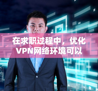 在求职过程中，优化VPN网络环境可以提升招聘效率和质量。以下是一些具体的网络优化步骤和建议