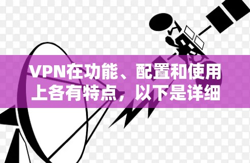 VPN在功能、配置和使用上各有特点，以下是详细的对比和选择建议