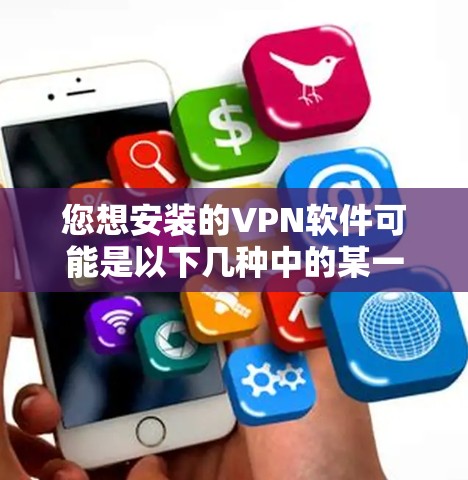 您想安装的VPN软件可能是以下几种中的某一种。以下是几种常见VPN软件的安装步骤，以及需要注意的事项